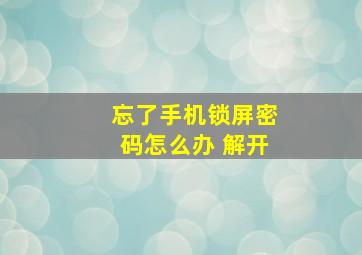 忘了手机锁屏密码怎么办 解开